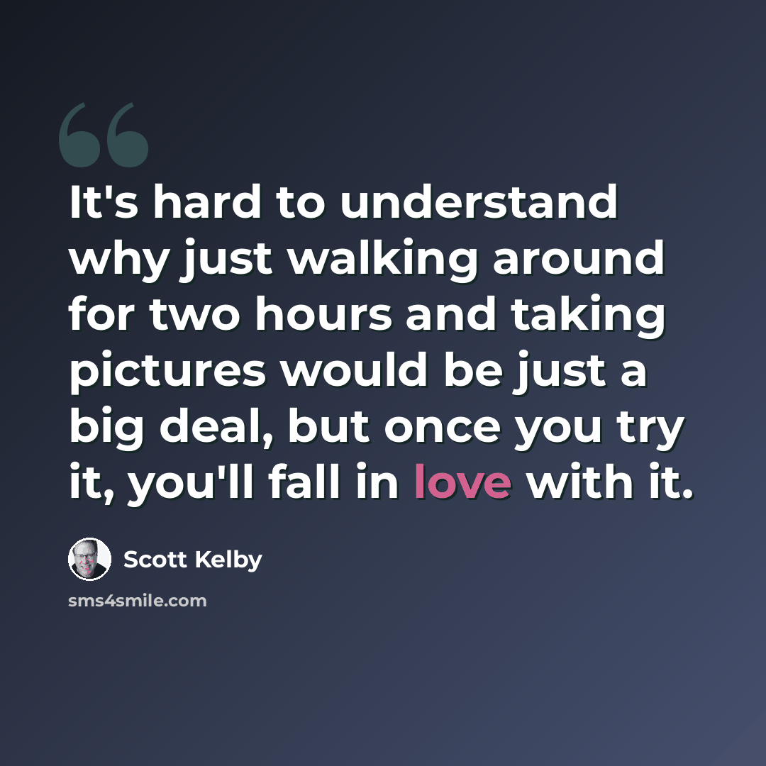 “It's hard to understand why just walking around for two hours and taking pictures would be just a big deal, but once you try it, you'll fall in love with it.” quote by Scott Kelby