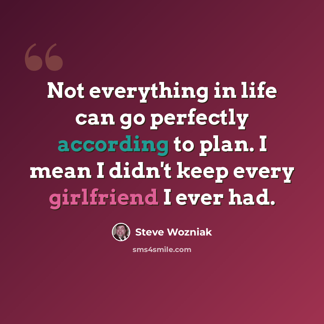 “Not everything in life can go perfectly according to plan. I mean I didn't keep every girlfriend I ever had.” quote by Steve Wozniak