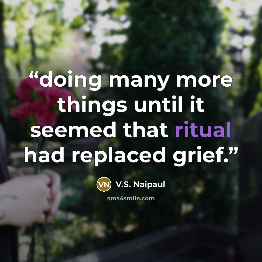 “doing many more things until it seemed that ritual had replaced grief.” quote by V.S. Naipaul