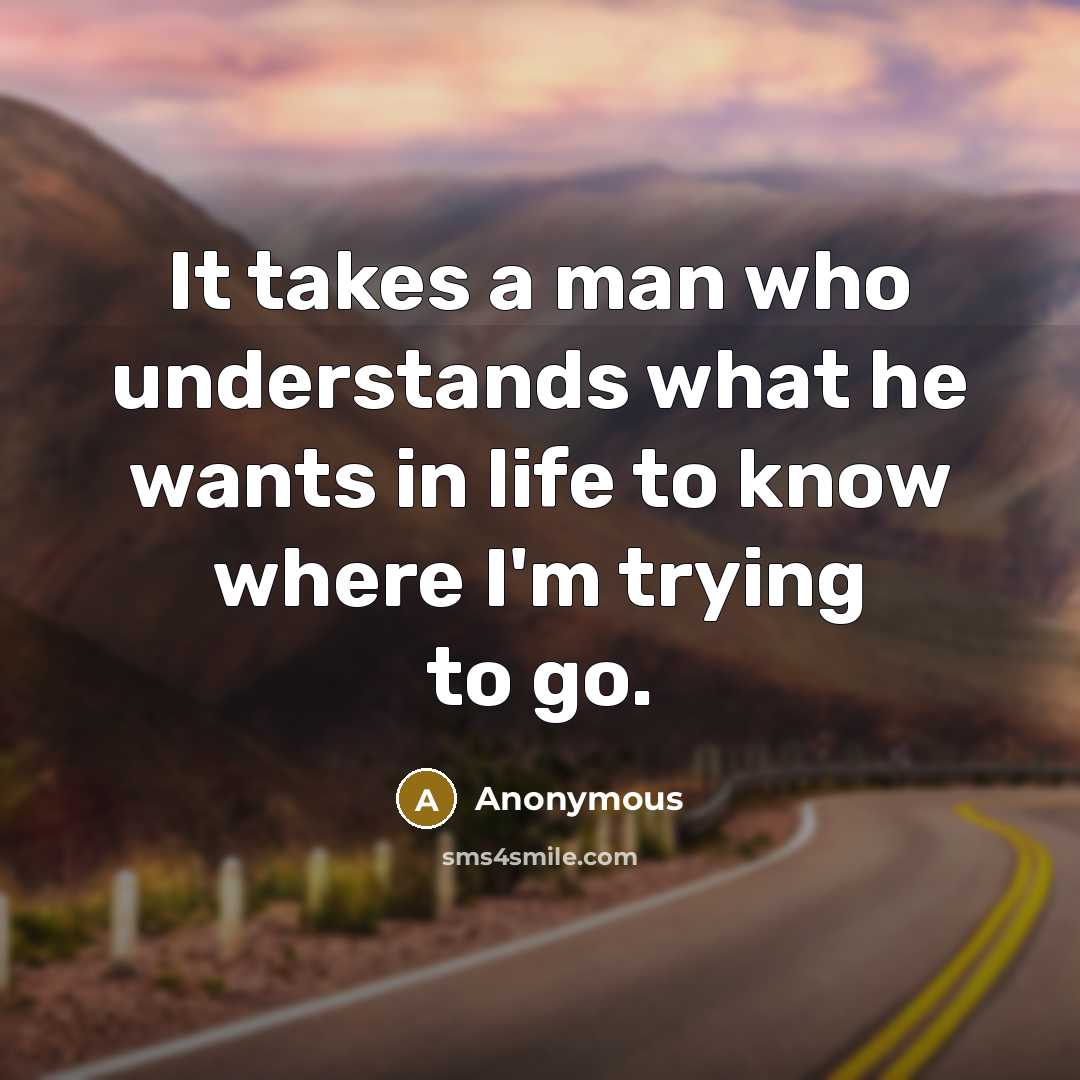 “It takes a man who understands what he wants in life to know where I'm trying to go.” quote by Anonymous