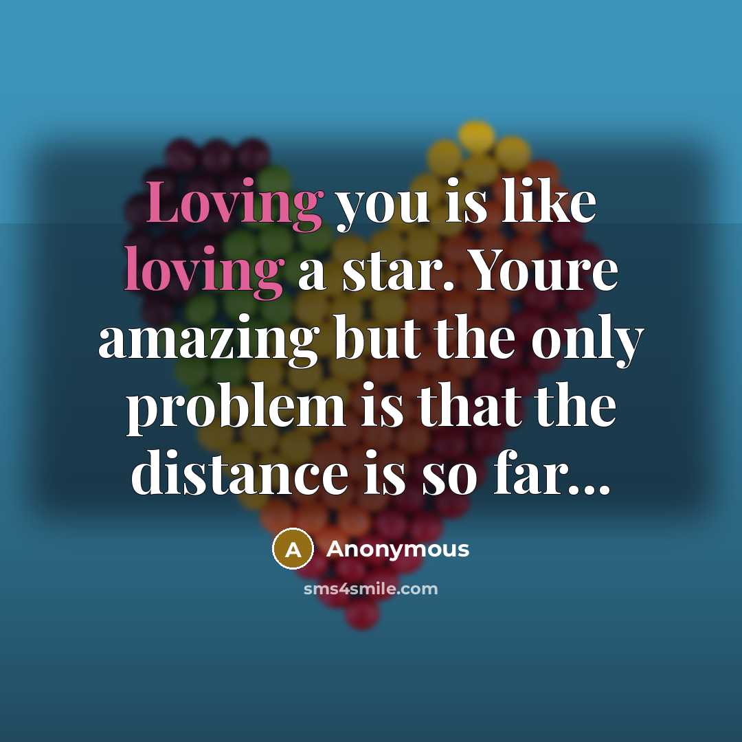 “Loving you is like loving a star. Youre amazing but the only problem is that the distance is so far...” quote by Anonymous