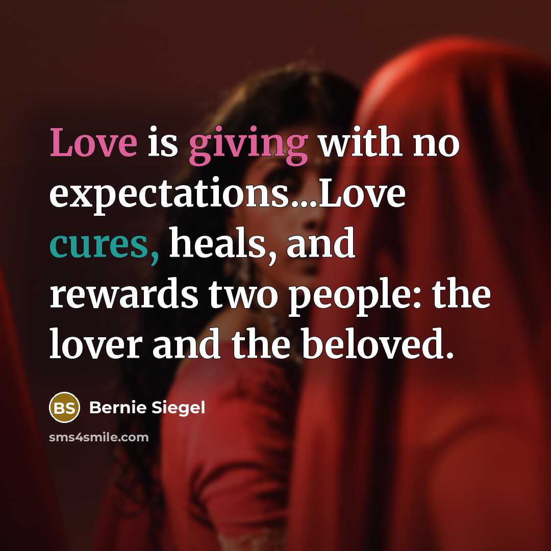 “Love is giving with no expectations...Love cures, heals, and rewards two people: the lover and the beloved.” quote by Bernie Siegel