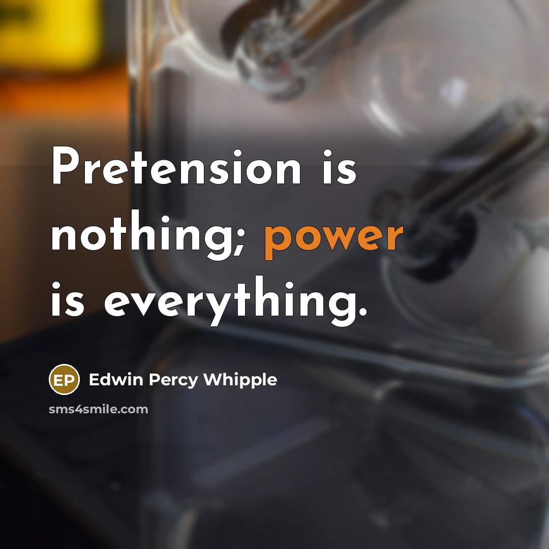 “Pretension is nothing; power is everything.” quote by Edwin Percy Whipple