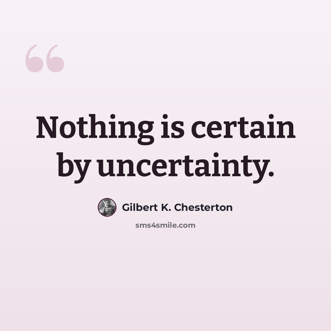 “Nothing is certain by uncertainty.” quote by Gilbert K. Chesterton