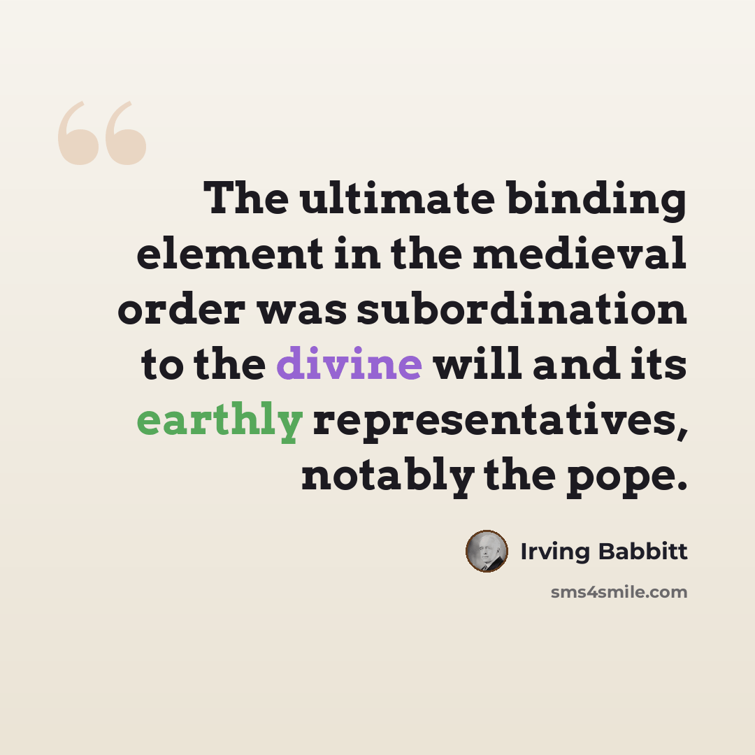 “The ultimate binding element in the medieval order was subordination to the divine will and its earthly representatives, notably the pope.” quote by Irving Babbitt