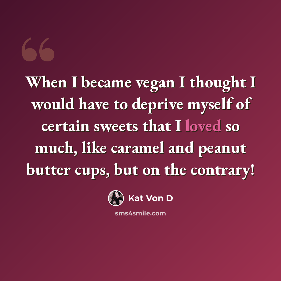 “When I became vegan I thought I would have to deprive myself of certain sweets that I loved so much, like caramel and peanut butter cups, but on the contrary!” quote by Kat Von D