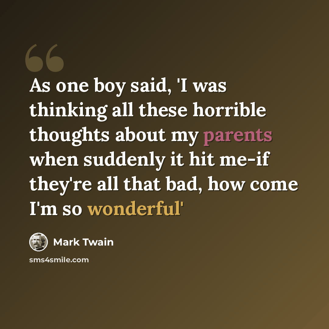 “As one boy said, 'I was thinking all these horrible thoughts about my parents when suddenly it hit me-if they're all that bad, how come I'm so wonderful'” quote by Mark Twain