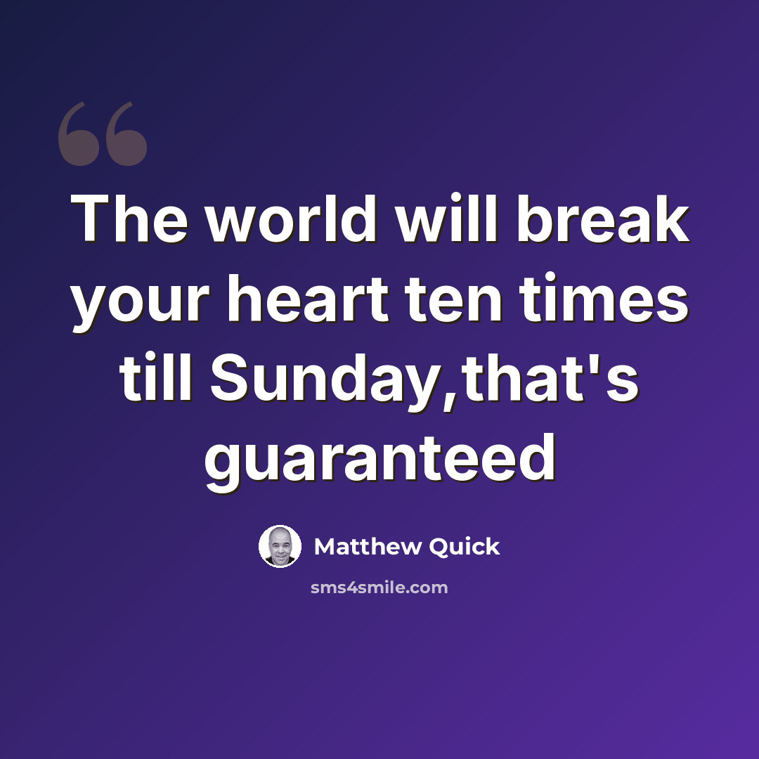 “The world will break your heart ten times till Sunday,that's guaranteed” quote by Matthew Quick