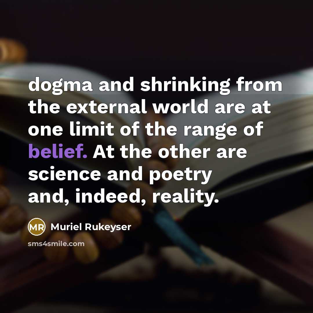 “dogma and shrinking from the external world are at one limit of the range of belief. At the other are science and poetry and, indeed, reality.” quote by Muriel Rukeyser