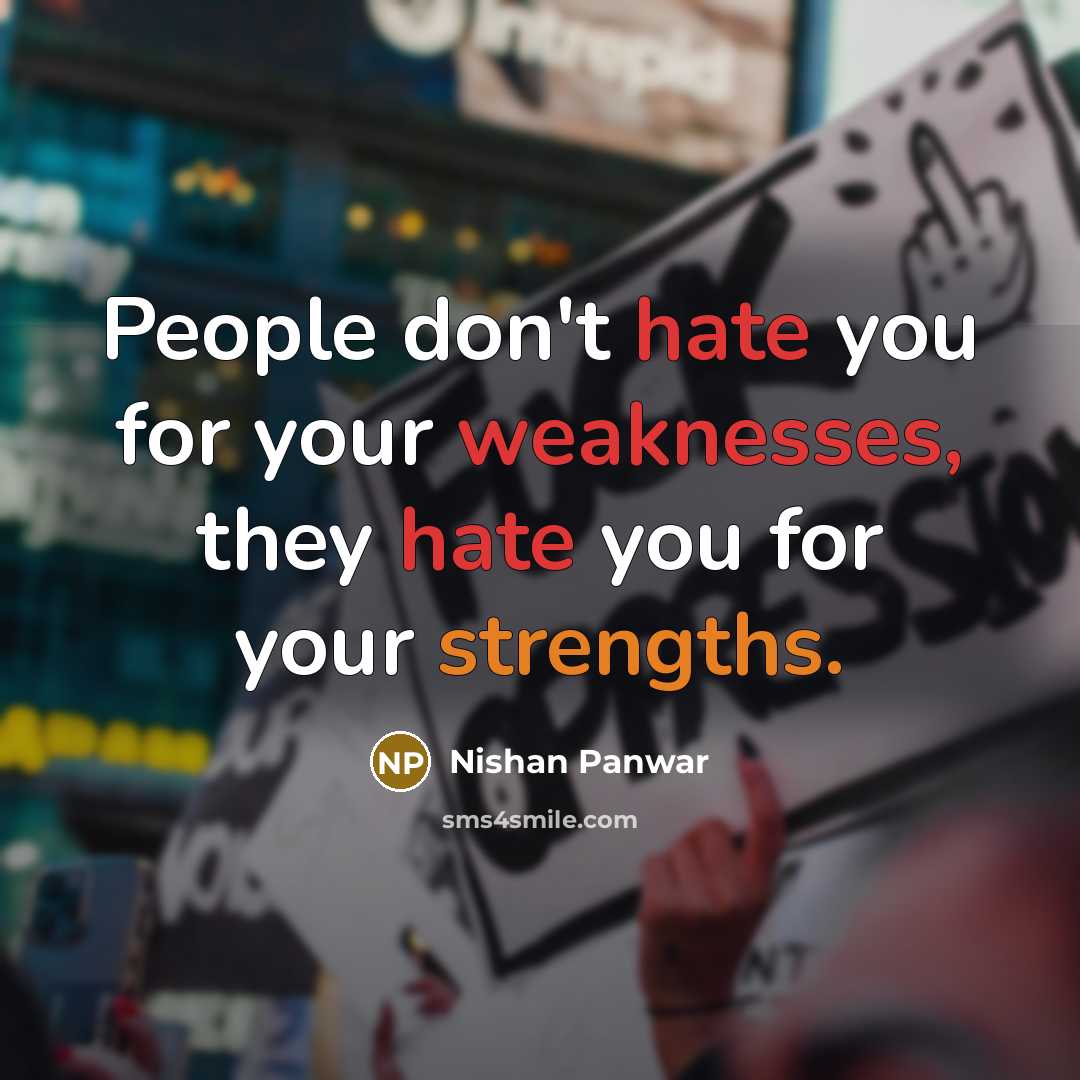 “People don't hate you for your weaknesses, they hate you for your strengths.” quote by Nishan Panwar