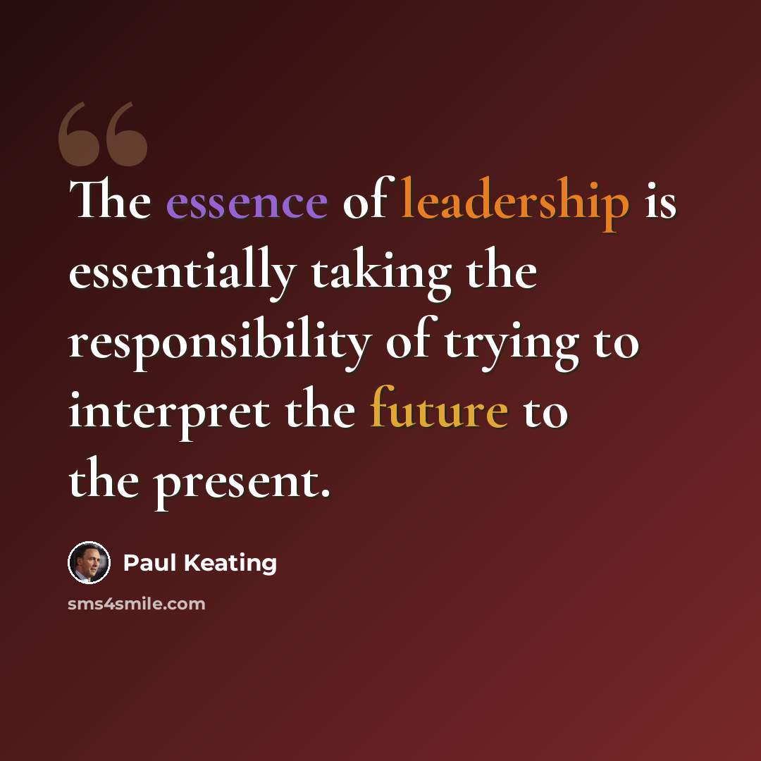 “The essence of leadership is essentially taking the responsibility of trying to interpret the future to the present.” quote by Paul Keating