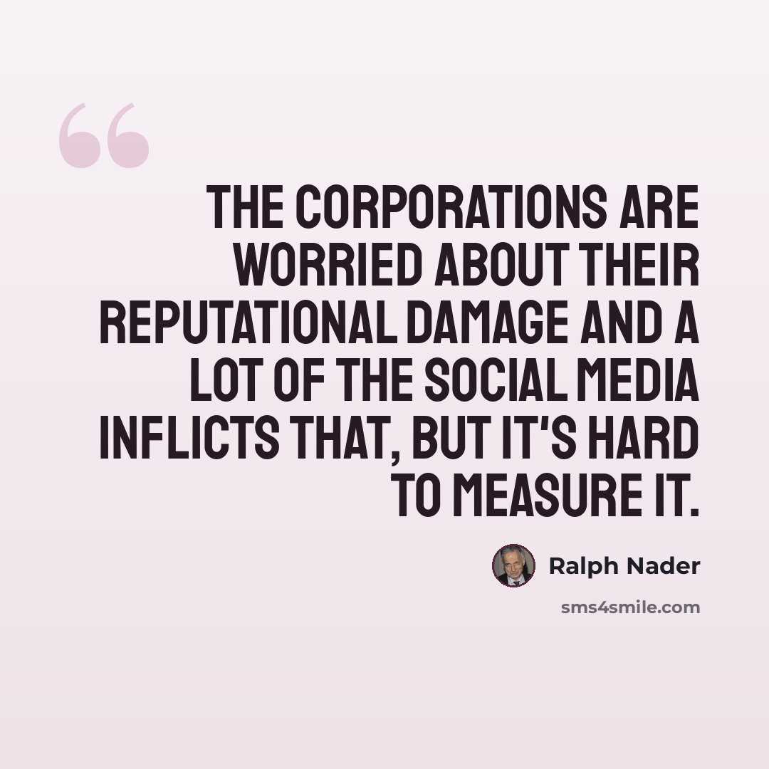 “The corporations are worried about their reputational damage and a lot of the social media inflicts that, but it's hard to measure it.” quote by Ralph Nader