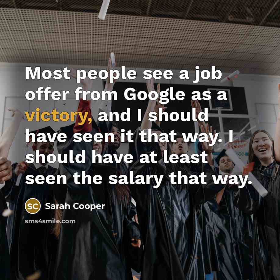 “Most people see a job offer from Google as a victory, and I should have seen it that way. I should have at least seen the salary that way.” quote by Sarah Cooper