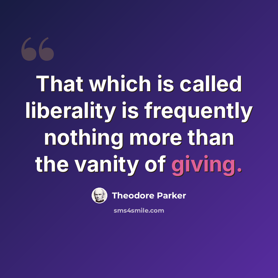 “That which is called liberality is frequently nothing more than the vanity of giving.” quote by Theodore Parker