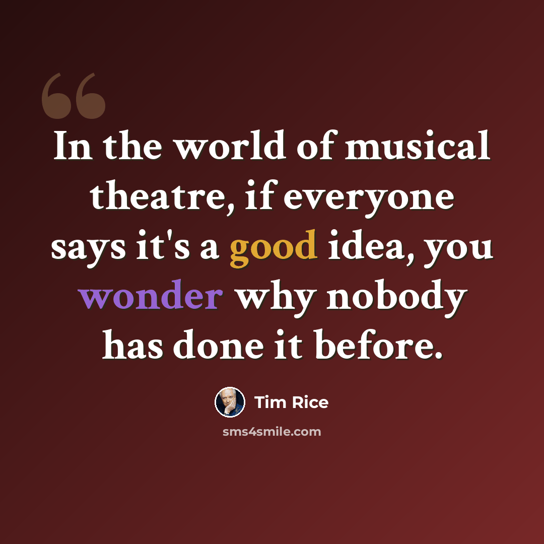 “In the world of musical theatre, if everyone says it's a good idea, you wonder why nobody has done it before.” quote by Tim Rice