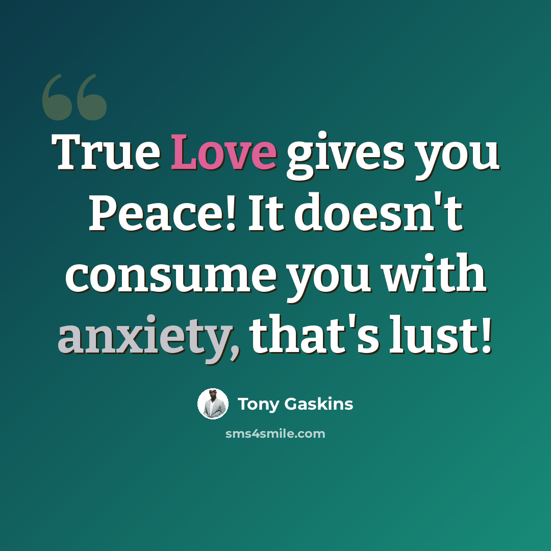 “True Love gives you Peace! It doesn't consume you with anxiety, that's lust!” quote by Tony Gaskins