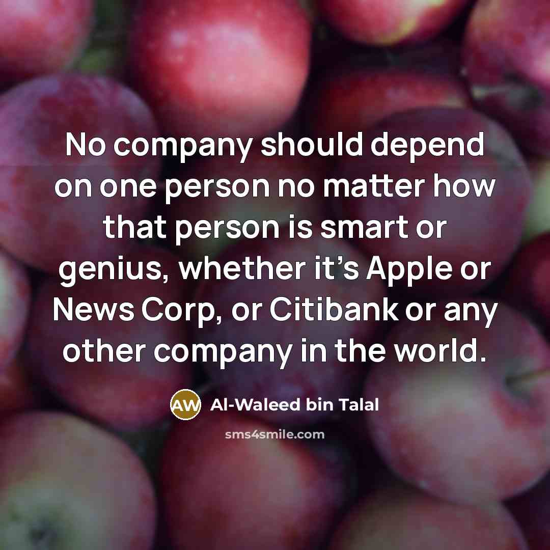 “No company should depend on one person no matter how that person is smart or genius, whether it's Apple or News Corp, or Citibank or any other company in the world.” quote by Al-Waleed bin Talal