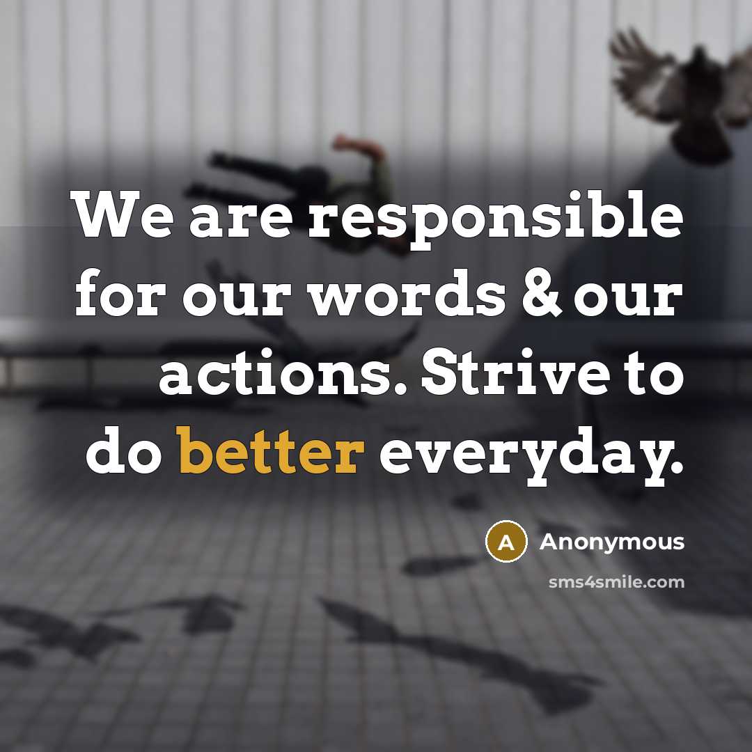 “We are responsible for our words & our actions. Strive to do better everyday.” quote by Anonymous