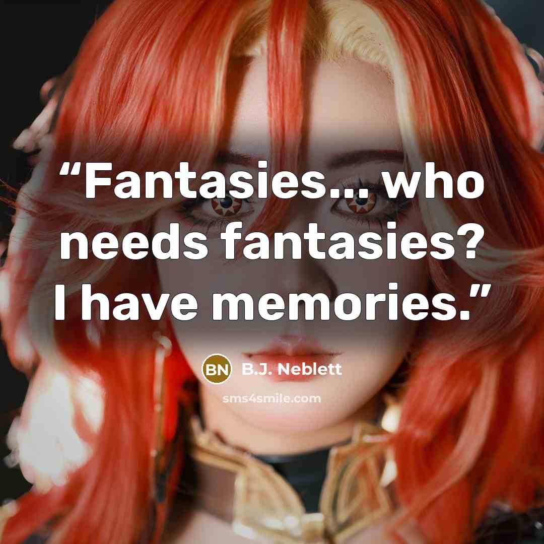 “Fantasies... who needs fantasies? I have memories.” quote by B.J. Neblett