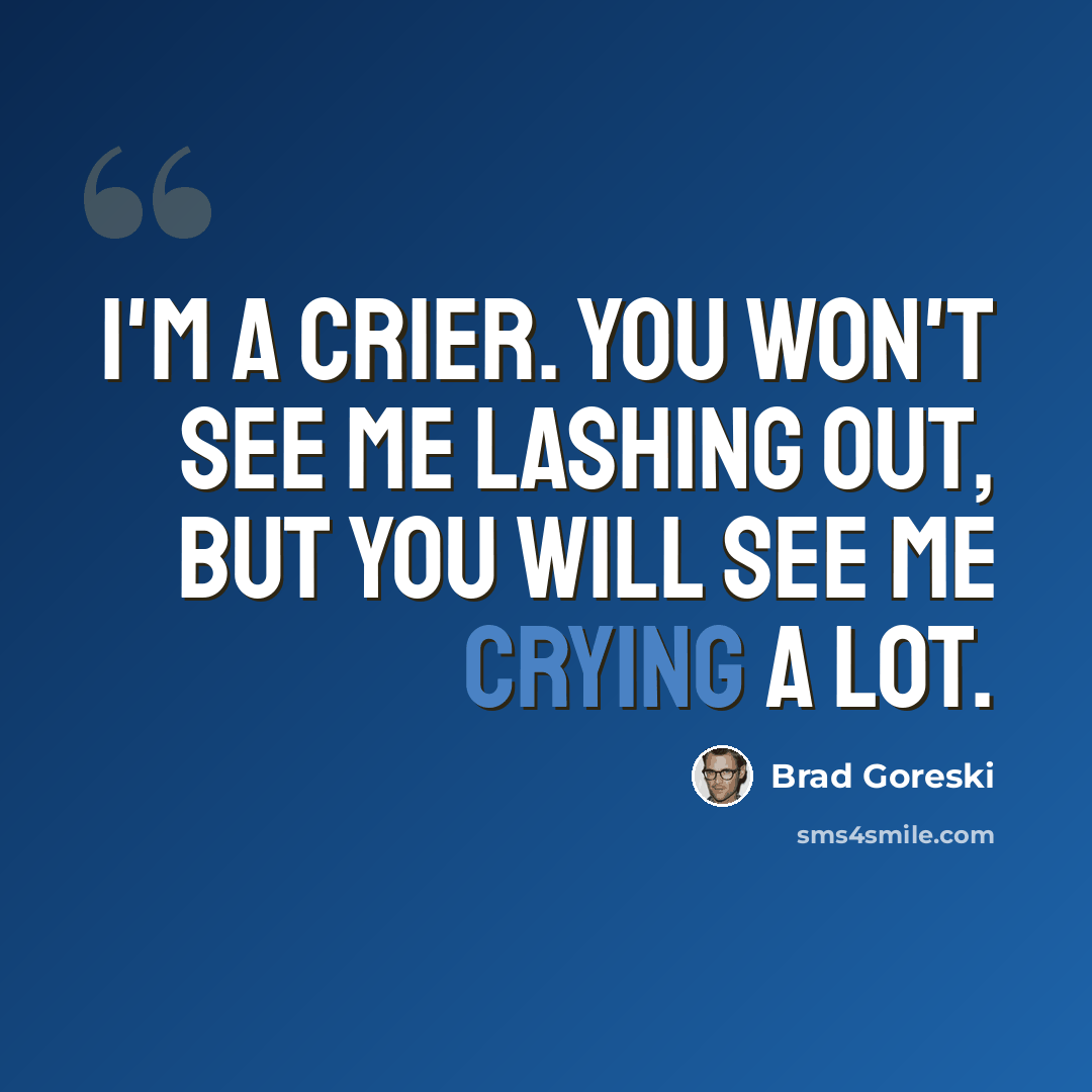 “I'm a crier. You won't see me lashing out, but you will see me crying a lot.” quote by Brad Goreski