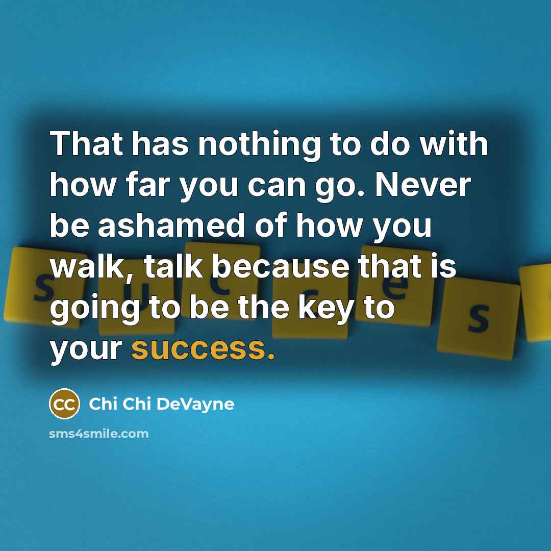 “That has nothing to do with how far you can go. Never be ashamed of how you walk, talk because that is going to be the key to your success.” quote by Chi Chi DeVayne