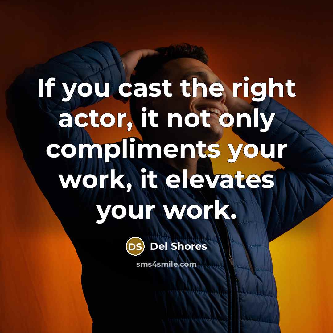 “If you cast the right actor, it not only compliments your work, it elevates your work.” quote by Del Shores