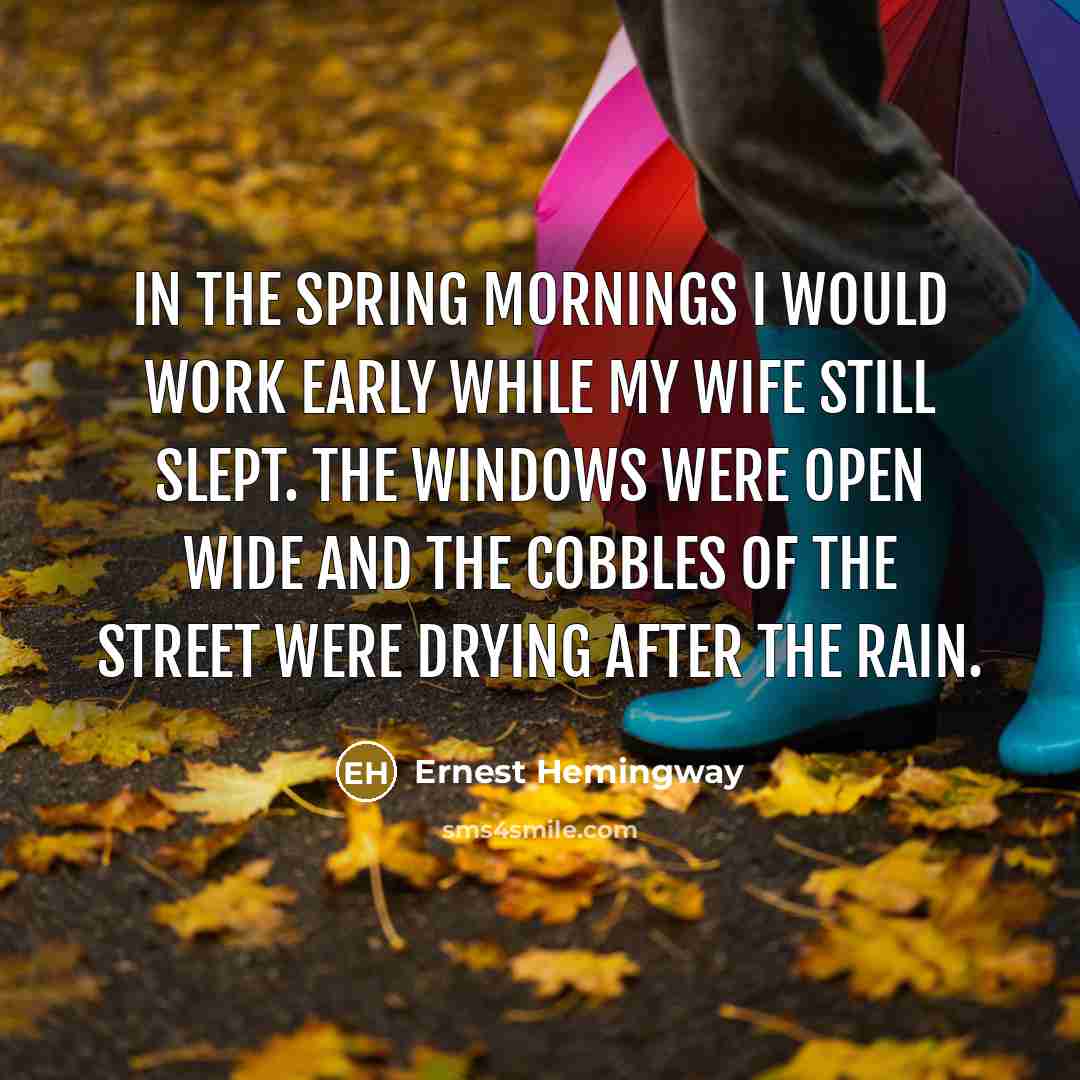 “In the spring mornings I would work early while my wife still slept. The windows were open wide and the cobbles of the street were drying after the rain.” quote by Ernest Hemingway