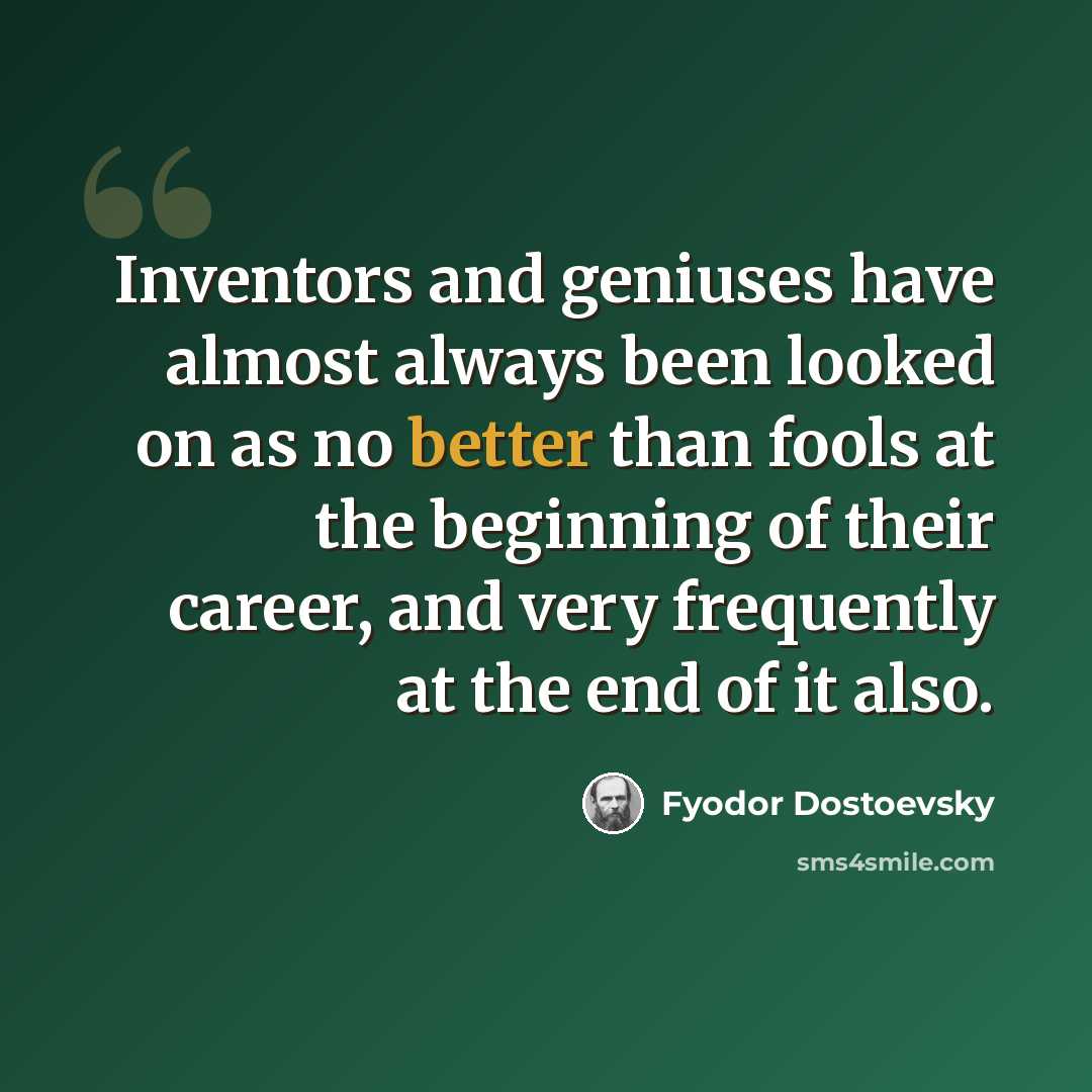 “Inventors and geniuses have almost always been looked on as no better than fools at the beginning of their career, and very frequently at the end of it also.” quote by Fyodor Dostoevsky