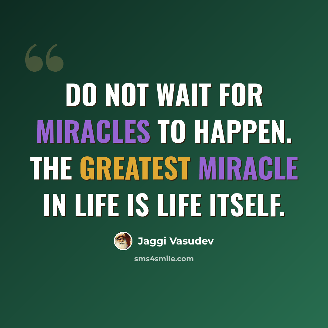 “Do not wait for miracles to happen. The greatest miracle in life is life itself.” quote by Jaggi Vasudev