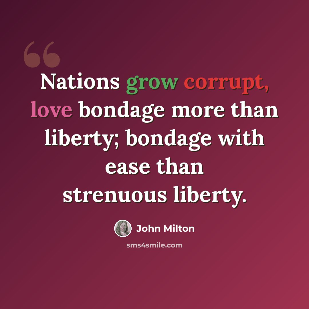 “Nations grow corrupt, love bondage more than liberty; bondage with ease than strenuous liberty.” quote by John Milton