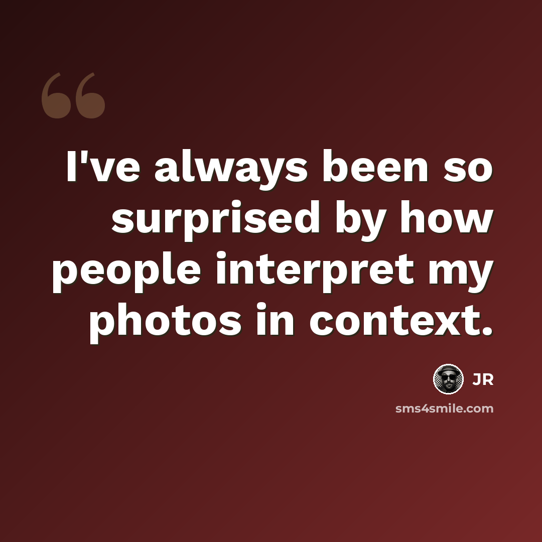 “I've always been so surprised by how people interpret my photos in context.” quote by JR