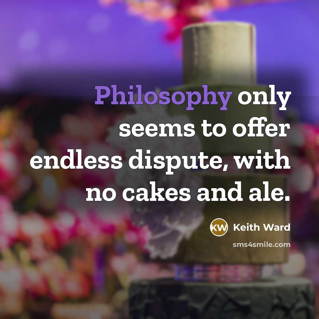“Philosophy only seems to offer endless dispute, with no cakes and ale.” quote by Keith Ward