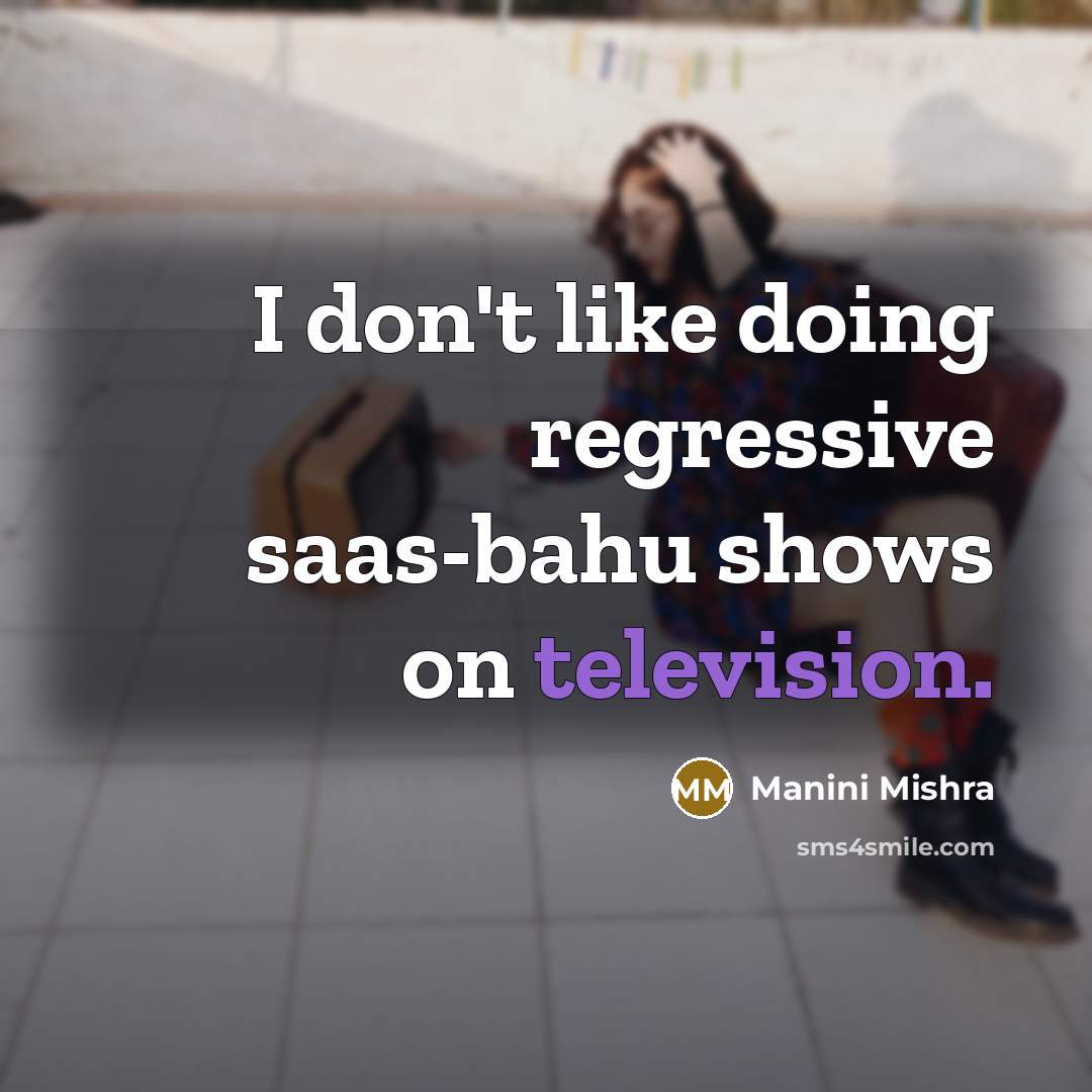 “I don't like doing regressive saas-bahu shows on television.” quote by Manini Mishra