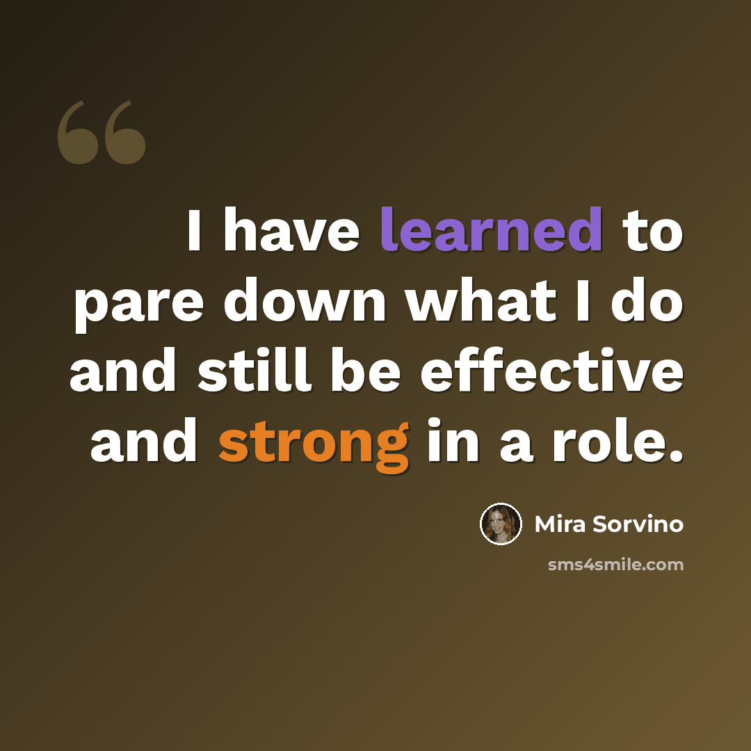 “I have learned to pare down what I do and still be effective and strong in a role.” quote by Mira Sorvino