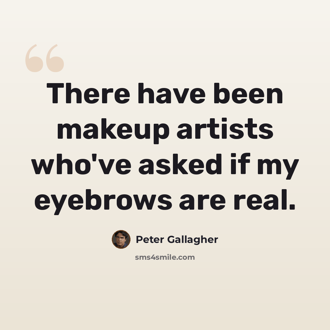 “There have been makeup artists who've asked if my eyebrows are real.” quote by Peter Gallagher