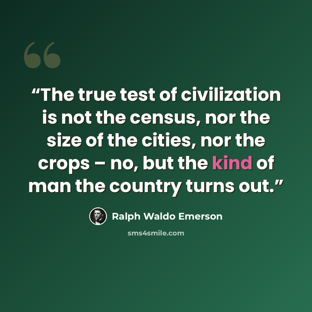 “The true test of civilization is not the census, nor the size of the cities, nor the crops – no, but the kind of man the country turns out.” quote by Ralph Waldo Emerson
