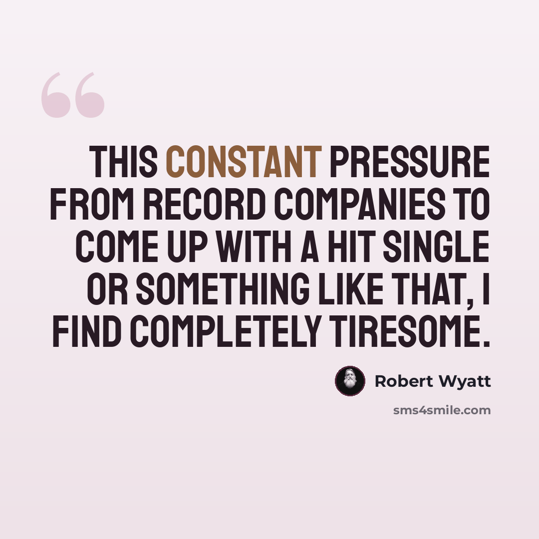 “This constant pressure from record companies to come up with a hit single or something like that, I find completely tiresome.” quote by Robert Wyatt