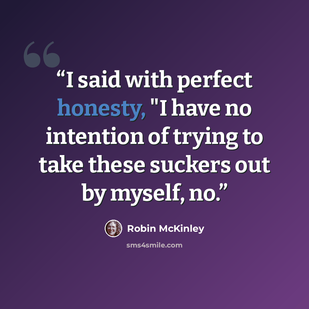 “I said with perfect honesty, "I have no intention of trying to take these suckers out by myself, no.” quote by Robin McKinley
