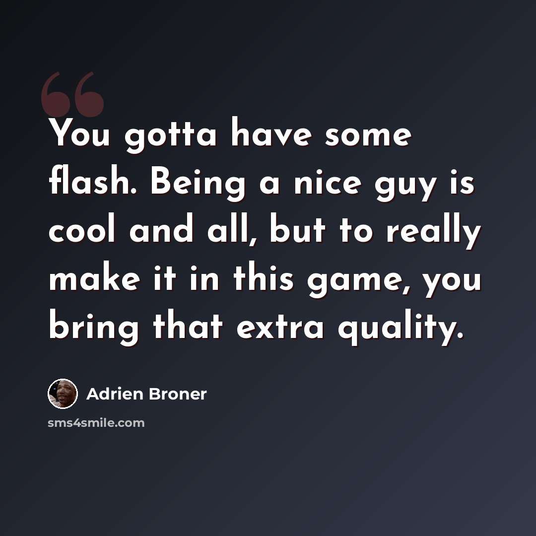 “You gotta have some flash. Being a nice guy is cool and all, but to really make it in this game, you bring that extra quality.” quote by Adrien Broner