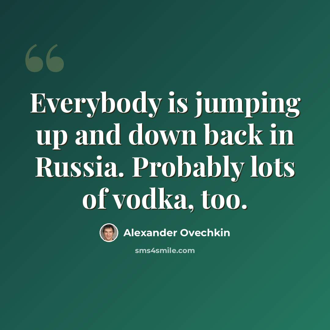 “Everybody is jumping up and down back in Russia. Probably lots of vodka, too.” quote by Alexander Ovechkin