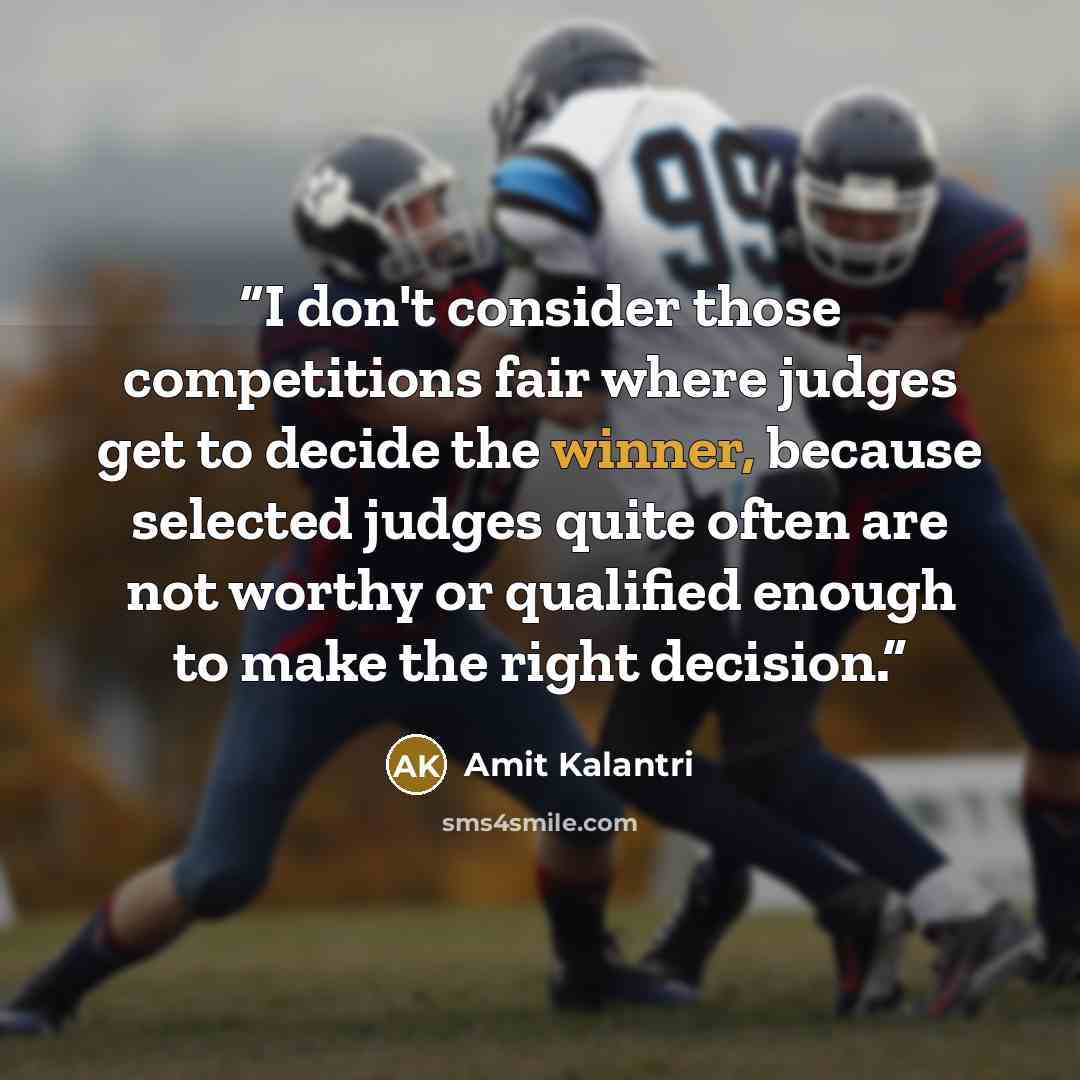 “I don't consider those competitions fair where judges get to decide the winner, because selected judges quite often are not worthy or qualified enough to make the right decision.” quote by Amit Kalantri