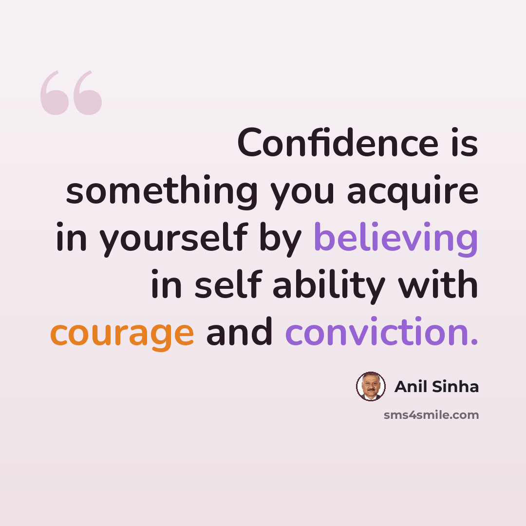 “Confidence is something you acquire in yourself by believing in self ability with courage and conviction.” quote by Anil Sinha