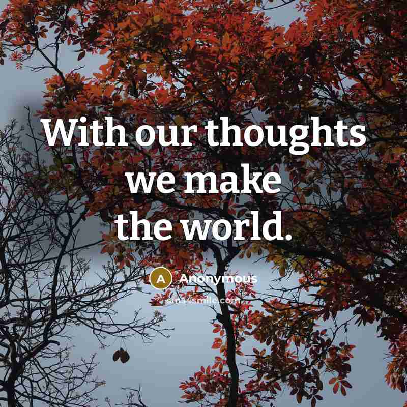 “With our thoughts we make the world.” quote by Anonymous