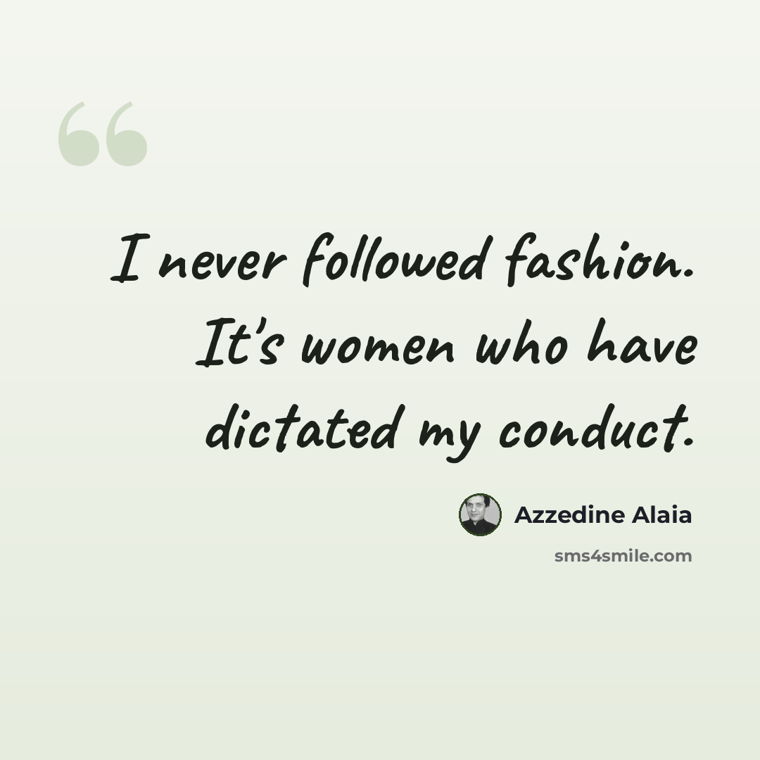 “I never followed fashion. It's women who have dictated my conduct.” quote by Azzedine Alaia