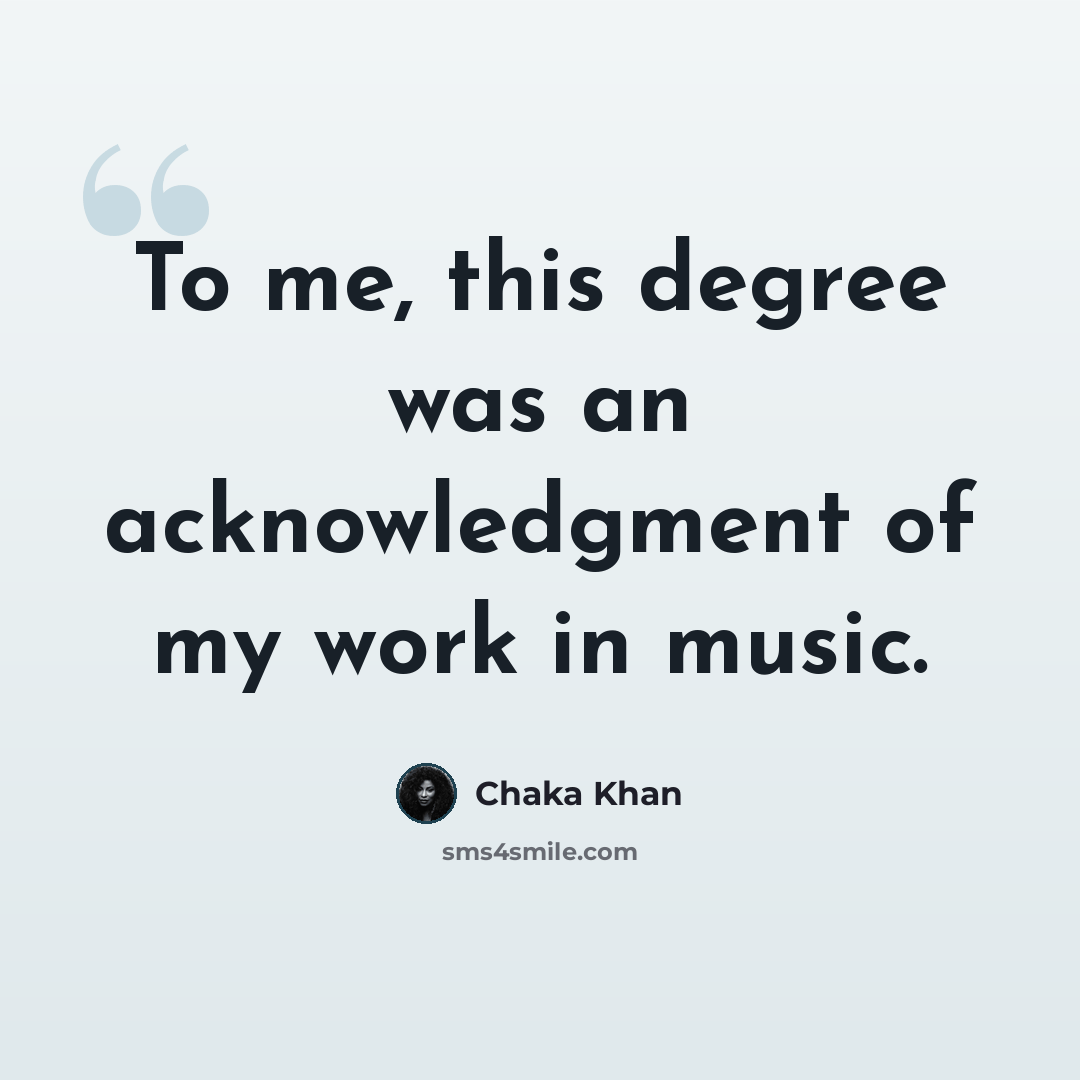 “To me, this degree was an acknowledgment of my work in music.” quote by Chaka Khan