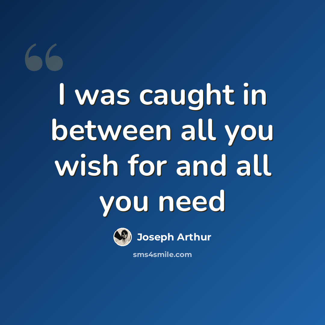 “I was caught in between all you wish for and all you need” quote by Joseph Arthur