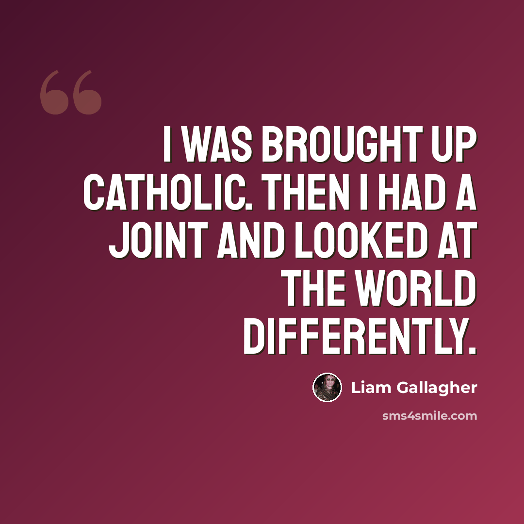 “I was brought up Catholic. Then I had a joint and looked at the world differently.” quote by Liam Gallagher