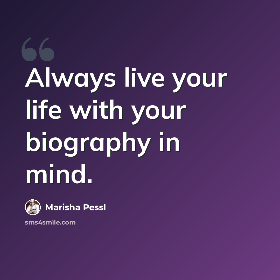 “Always live your life with your biography in mind.” quote by Marisha Pessl