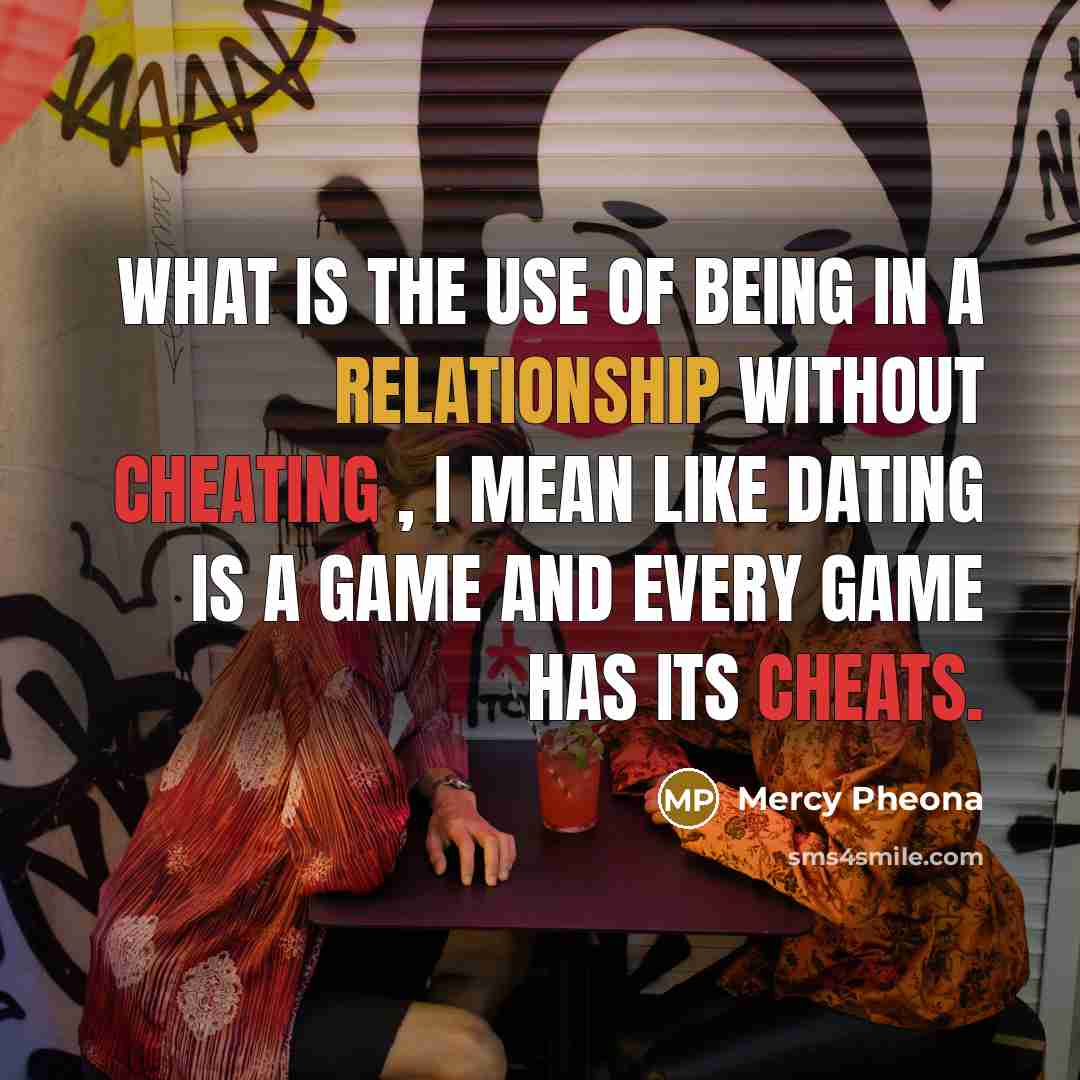 “What is the use of being in a relationship without cheating , I mean like dating is a game and every game has its cheats.” quote by Mercy Pheona
