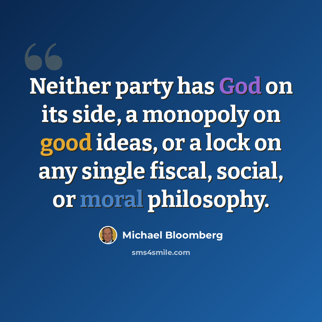 “Neither party has God on its side, a monopoly on good ideas, or a lock on any single fiscal, social, or moral philosophy.” quote by Michael Bloomberg